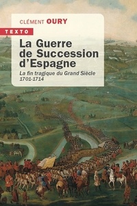 Clément Oury - La Guerre de Succession d'Espagne - La fin tragique du Grand Siècle.