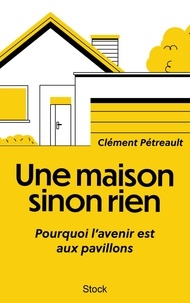 Clément Pétreault - Une maison sinon rien - Pourquoi l'avenir est aux pavillons.