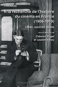 Clément Puget et Laurent Véray - A la recherche de l’histoire du cinéma en France (1908-1919) - Lieux, sources, objets.