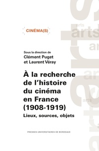 Clément Puget et Laurent Véray - A la recherche de l’histoire du cinéma en France (1908-1919) - Lieux, sources, objets.