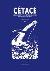 Clément Riot et Jeanne Riot - Cétacé : légendes et prophétie baleinières - In Memoriam Fukushima.