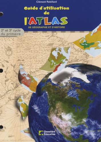 Clément Robillard - Guide d'utilisation de l'atlas de géographie et d'histoire - 2e et 3e cycle du primaire.