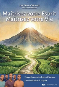 Maîtrisez votre esprit - Maîtrisez votre vie. L'expérience des frères Clément, une invitation à la paix