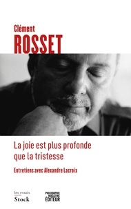 Clément Rosset - La joie est plus profonde que la tristesse - Entretiens avec Alexandre Lacroix.