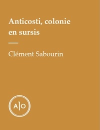 Clément Sabourin - Anticosti, colonie en sursis.