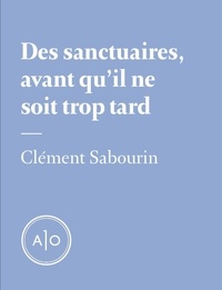Clément Sabourin - Des sanctuaires, avant qu’il ne soit trop tard.