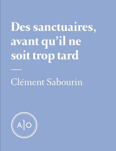 Clément Sabourin - Des sanctuaires, avant qu’il ne soit trop tard.
