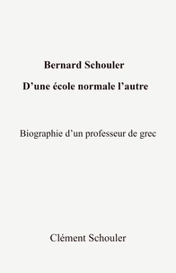 Clément Schouler - Bernard Schouler, d'une école normale l'autre - Biographie d'un professeur de grec.