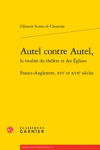 Clément Scotto Di Clemente - Autel contre Autel, la rivalité du théâtre et des Eglises - France-Angleterre, XVIe et XVIIe siècles.