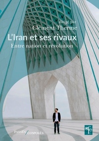 Clément Therme - L'Iran et ses rivaux - Entre nation et révolution.