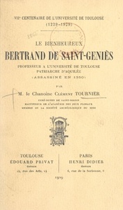 Clément Tournier - Le bienheureux Bertrand de Saint-Geniès, professeur à l'Université de Toulouse, patriarche d'Aquilée (assassiné en 1350) - VIIe centenaire de l'Université de Toulouse, 1229-1929.