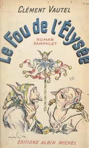 Clément Vautel - Le fou de l'Élysée - Roman pamphlet.