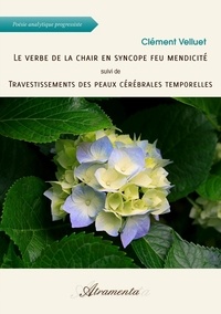 Clément Velluet - Le verbe de la chair en syncope feu mendicité, suivi de, Travestissements des peaux cérébrales....