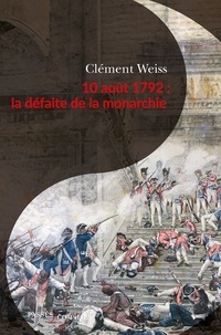 Clément Weiss - 10 août 1792 : la défaite de la monarchie.