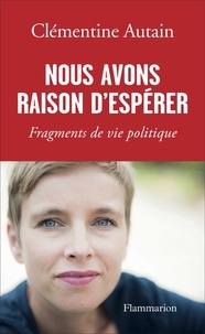 Clémentine Autain - Nous avons raison d'espérer - Fragments de vie politique.