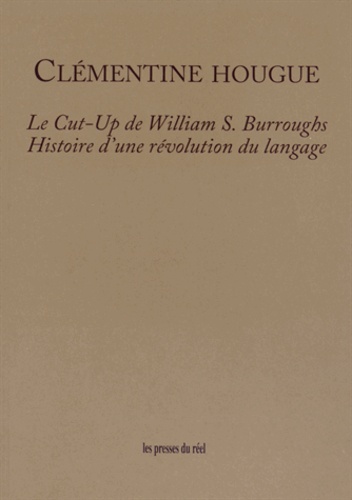 Clémentine Hougue - Le Cut-Up de William S. Burroughs - Histoire d'une révolution du langage.