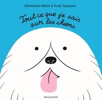 Clémentine Mélois et Rudy Spiessert - Tout ce que je sais sur les chiens.