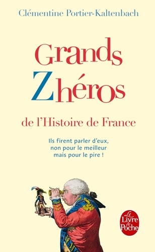 Grands zhéros de l'histoire de France. Ils firent parler d'eux, non pour le meilleur mais pour le pire !