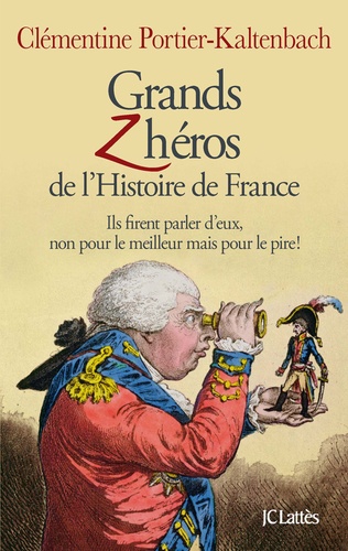 Grands Zhéros de l'histoire de France. Ils firent parler d'eux, non pour le meilleur mais pour le pire !
