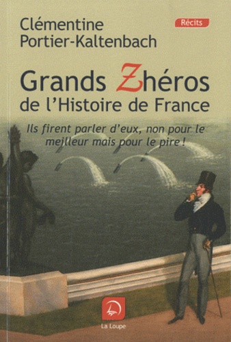 Grands Zhéros de l'histoire de France. Ils firent parler d'eux, non pour le meilleur mais pour le pire ! Edition en gros caractères
