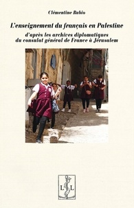 Clémentine Rubio - L'enseignement du français en Palestine - D'après les archives diplomatiques du consulat général de Jérusalem.