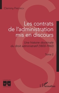 Clemmy Friedrich - Les contrats de l'administration mis en discours - Une histoire doctrinale du droit administratif (1800-1960) - Tome 2.