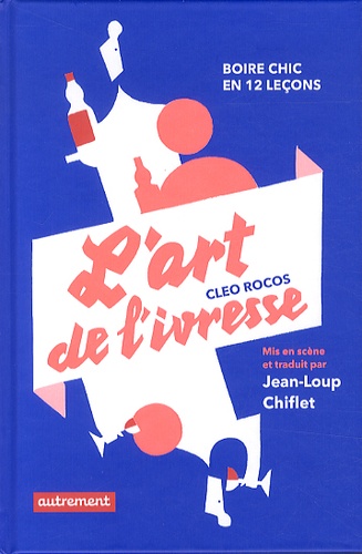 Cleo Rocos - L'art de l'ivresse - Boire chic en 12 leçons.