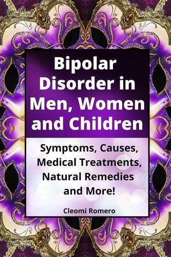  Cleomi Romero - Bipolar Disorder in Men, Women and Children: Symptoms, Causes, Medical Treatments, Natural Remedies and More!.