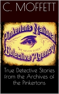 Cleveland Moffett - True Detective Stories from the Archives of the Pinkertons.