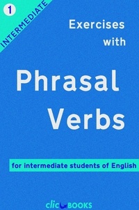  CLIC-BOOKS DIGITAL MEDIA - Exercises with Phrasal Verbs #1: For intermediate students of English - Exercises with Phrasal Verbs, #1.