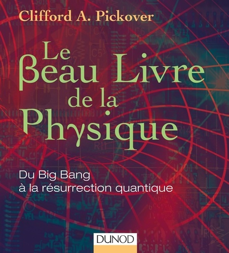 Clifford A. Pickover - Le beau livre de la physique - Du Big Bang à la résurrection quantique.