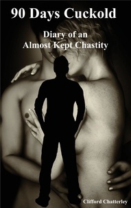 Clifford Chatterley - 90 Days Cuckold - The Diary of an Almost Kept Chaste.