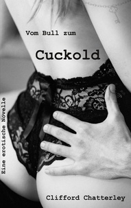 Clifford Chatterley - Vom Bull zum Cuckold - Eine erotische Novelle.