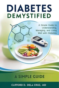 Diabetes Demystified: A Simple Guide to Understanding, Managing, and Living Well with Diabetes