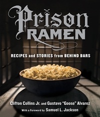 Clifton Collins et Gustavo “Goose” Alvarez - Prison Ramen - Recipes and Stories from Behind Bars.
