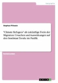 "Climate Refugees" als zukünftige Form der Migration. Ursachen und Auswirkungen auf den Inselstaat Tuvalu im Pazifik