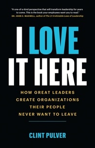  Clint Pulver - I Love It Here: How Great Leaders Create Organizations Their People Never Want to Leave.