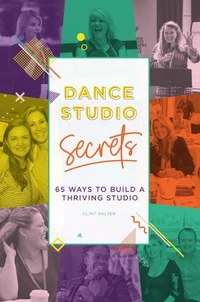 Dance Studio Secrets: 65 Ways To Build A Thriving Studio