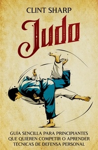  Clint Sharp - Judo: Guía sencilla para principiantes que quieren competir o aprender técnicas de defensa personal.
