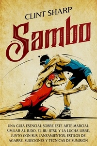  Clint Sharp - Sambo: Una guía esencial sobre este arte marcial similar al judo, el jiu-jitsu y la lucha libre, junto con sus lanzamientos, estilos de agarre, sujeciones y técnicas de sumisión.