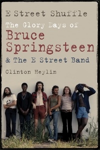Clinton Heylin - E Street Shuffle - The Glory Days of Bruce Springsteen & the E Street Band.