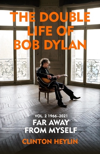Clinton Heylin - The Double Life of Bob Dylan Volume 2: 1966-2021 - ‘Far away from Myself’.