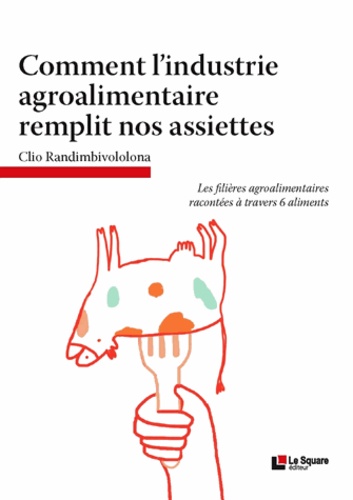 Comment l'industrie agroalimentaire remplit nos assiettes. Les filières agroalimentaires racontées à travers 6 aliments