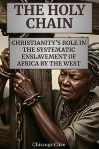 The Holy Chain: Christianity's Role In The systematic Enslavement of Africa by The West