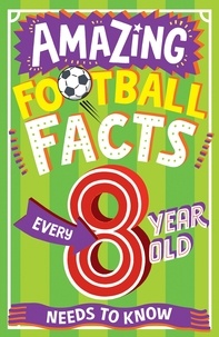Clive Gifford et Emiliano Migliardo - AMAZING FOOTBALL FACTS EVERY 8 YEAR OLD NEEDS TO KNOW.