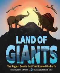 Clive Gifford et Howard Gray - Land of Giants - The Biggest Beasts That Ever Roamed the Earth.