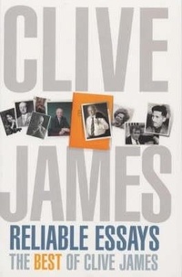 Clive James - Reliable Essays - The Best of Clive James.