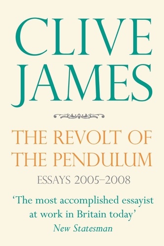 Clive James - The Revolt of the Pendulum - Essays 2005-2008.