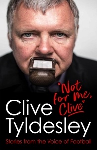 Clive Tyldesley - Not For Me, Clive - Stories From the Voice of Football.