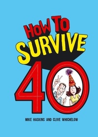 Clive Whichelow et Mike Haskins - How to Survive 40 - A Hilarious Illustrated Guide to Getting Through Your Forties.